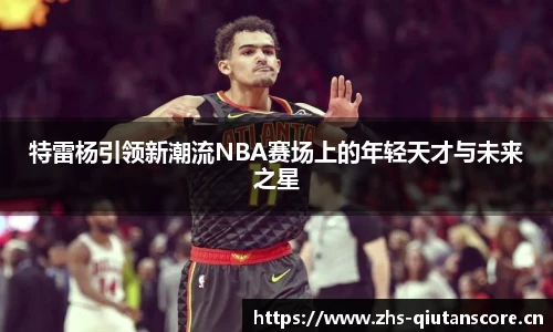特雷杨引领新潮流NBA赛场上的年轻天才与未来之星