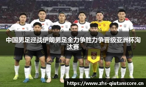 中国男足迎战伊朗男足全力争胜力争晋级亚洲杯淘汰赛